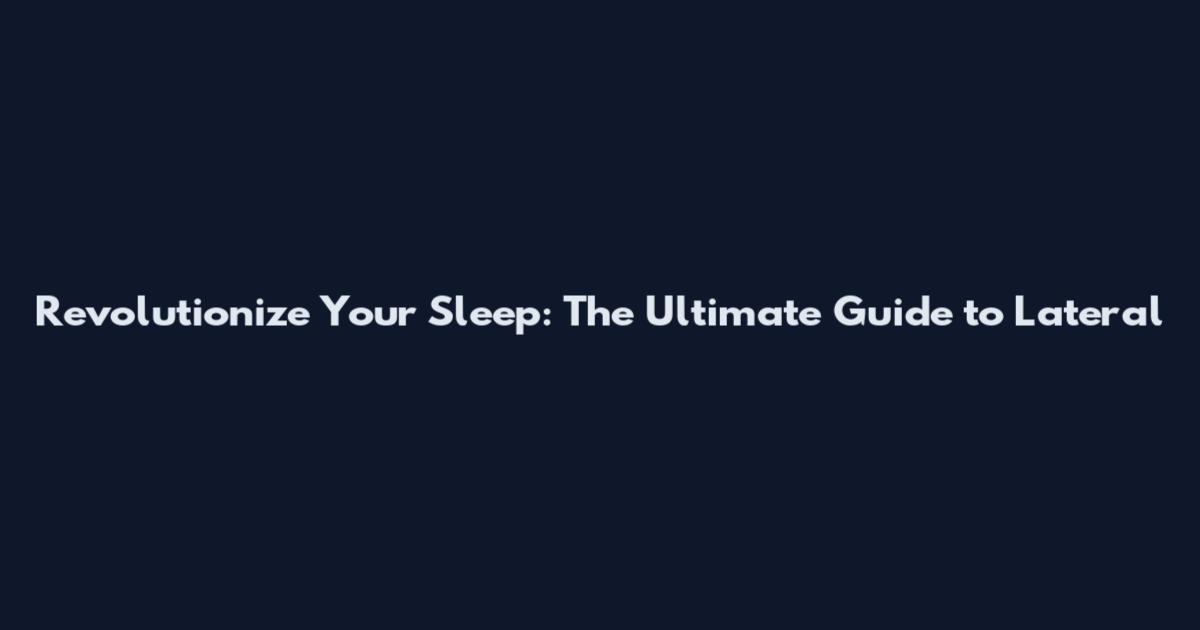 Revolutionize Your Sleep: The Ultimate Guide to Lateral
