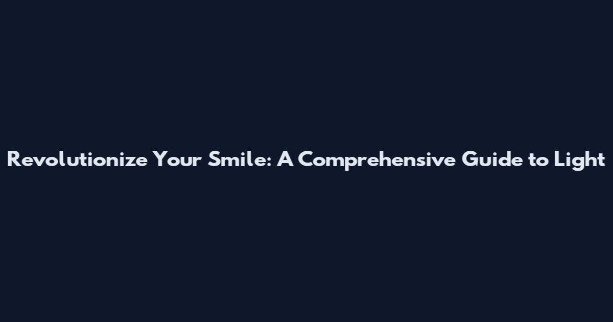 Revolutionize Your Smile: A Comprehensive Guide to Light