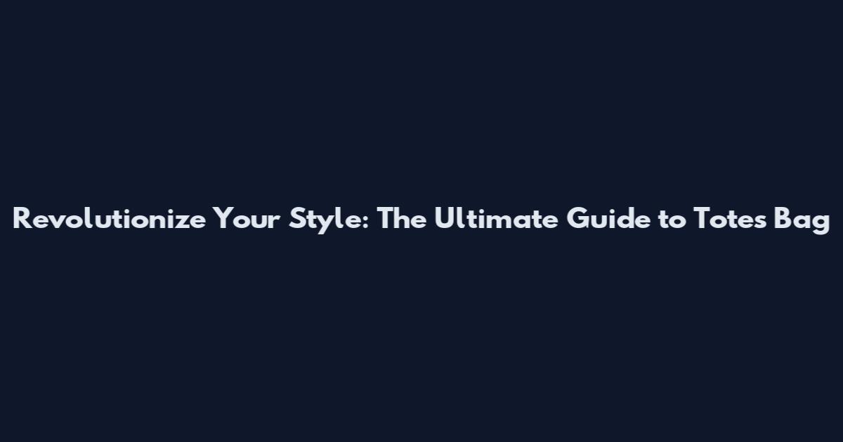 Revolutionize Your Style: The Ultimate Guide to Totes Bag