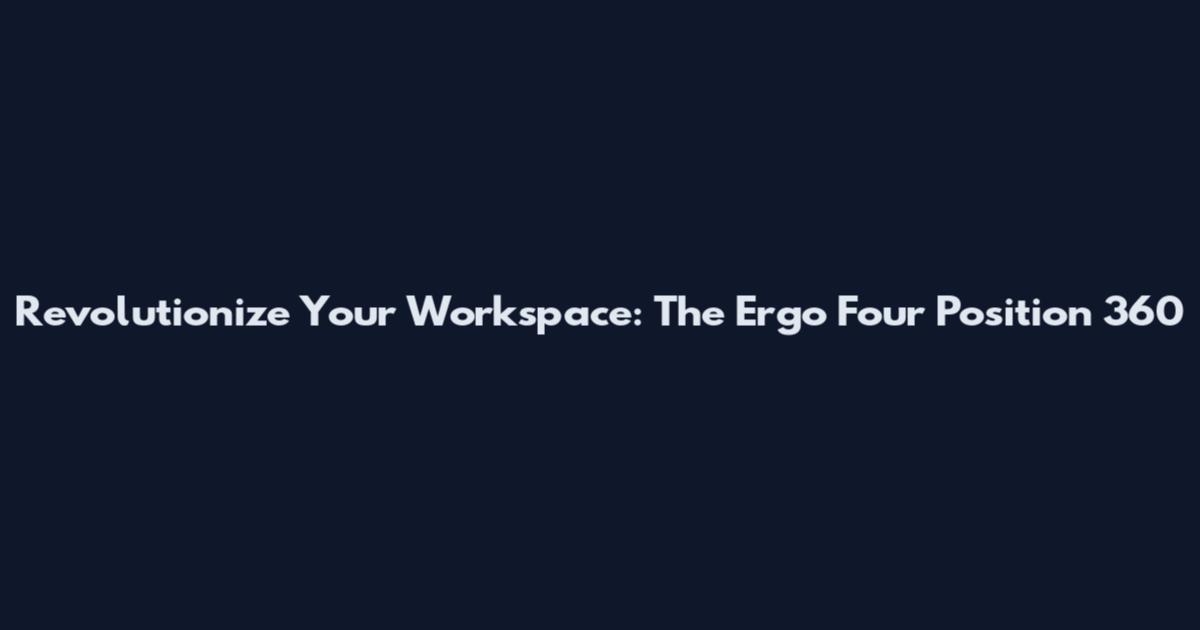 Revolutionize Your Workspace: The Ergo Four Position 360