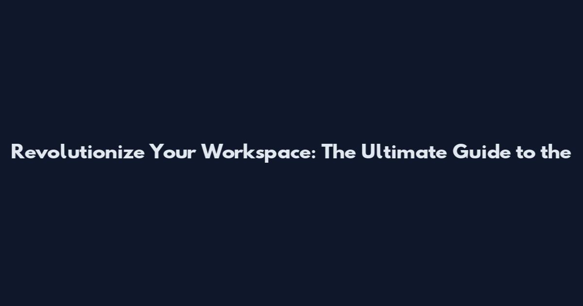 Revolutionize Your Workspace: The Ultimate Guide to the