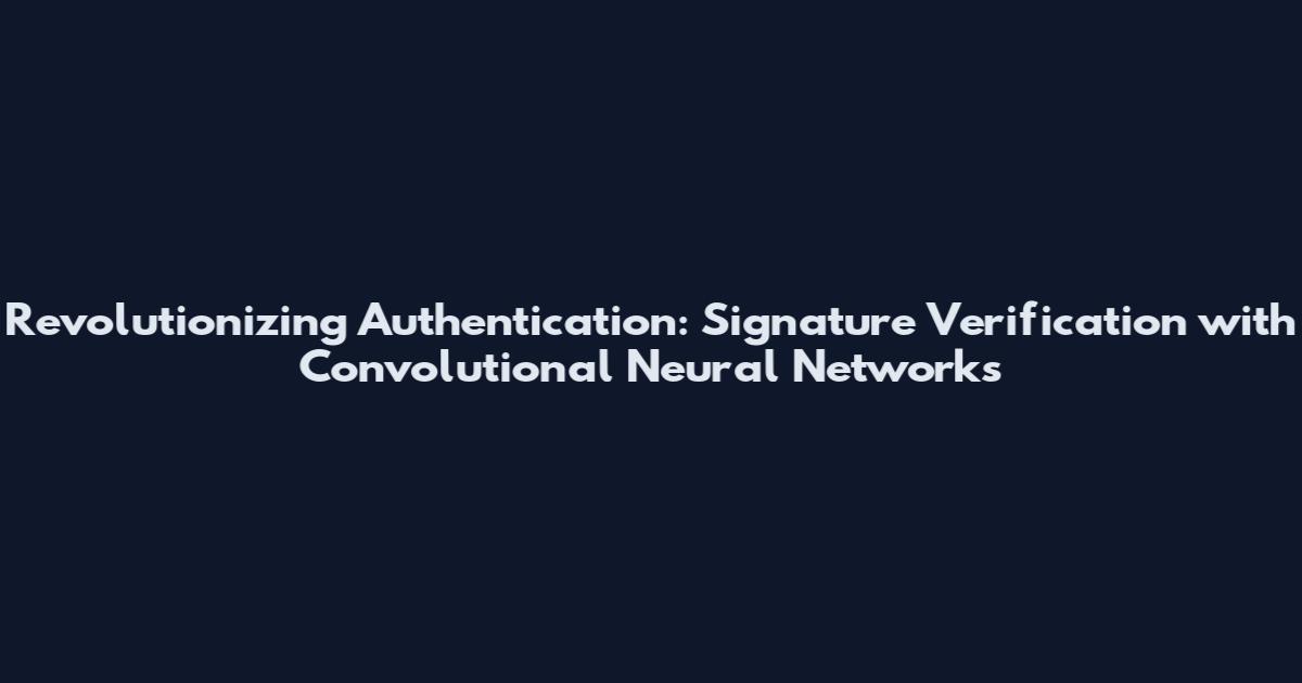 Revolutionizing Authentication: Signature Verification with Convolutional Neural Networks