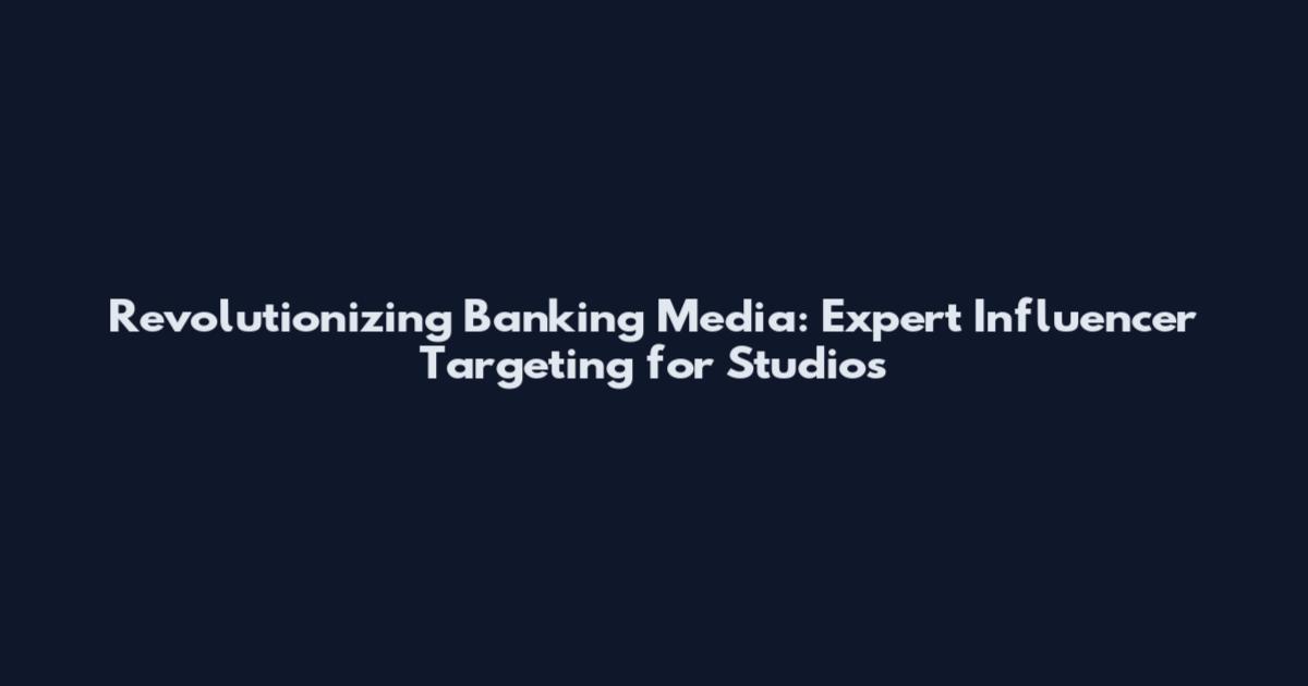 Revolutionizing Banking Media: Expert Influencer Targeting for Studios