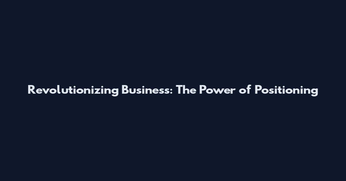 Revolutionizing Business: The Power of Positioning