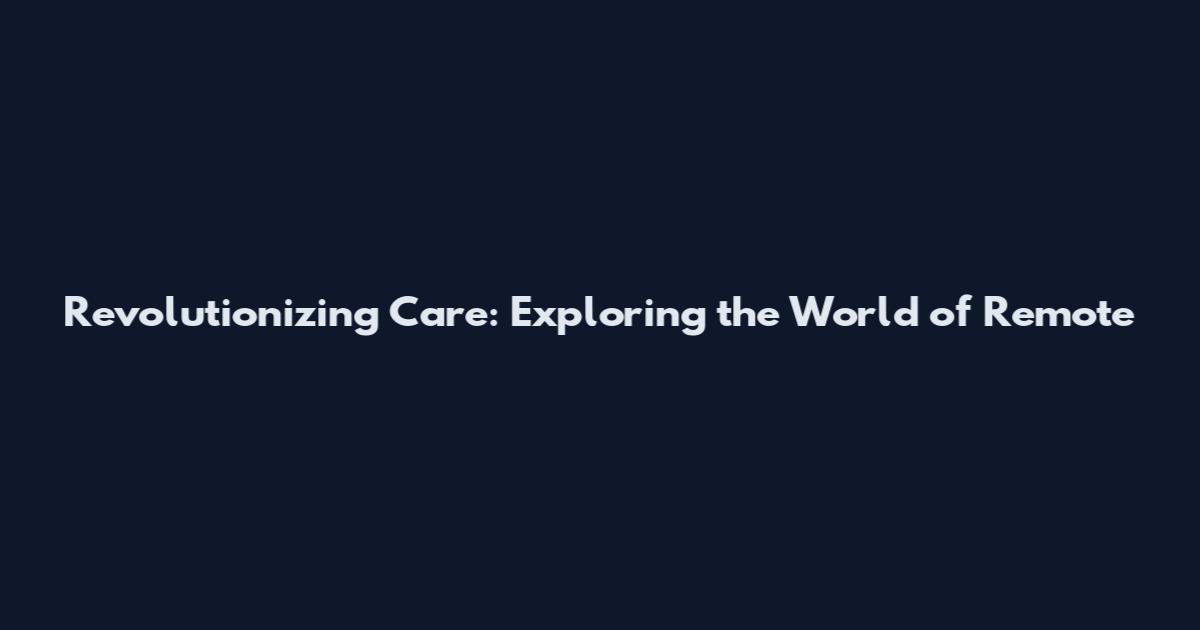 Revolutionizing Care: Exploring the World of Remote