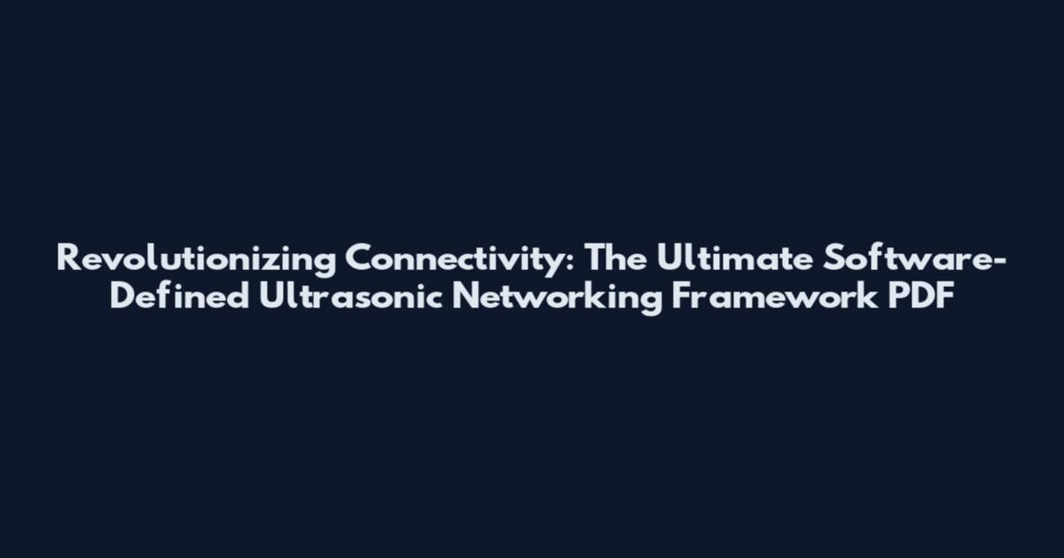 Revolutionizing Connectivity: The Ultimate Software-Defined Ultrasonic Networking Framework PDF