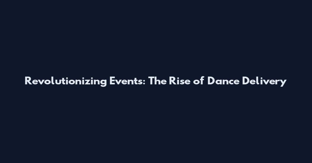 Revolutionizing Events: The Rise of Dance Delivery