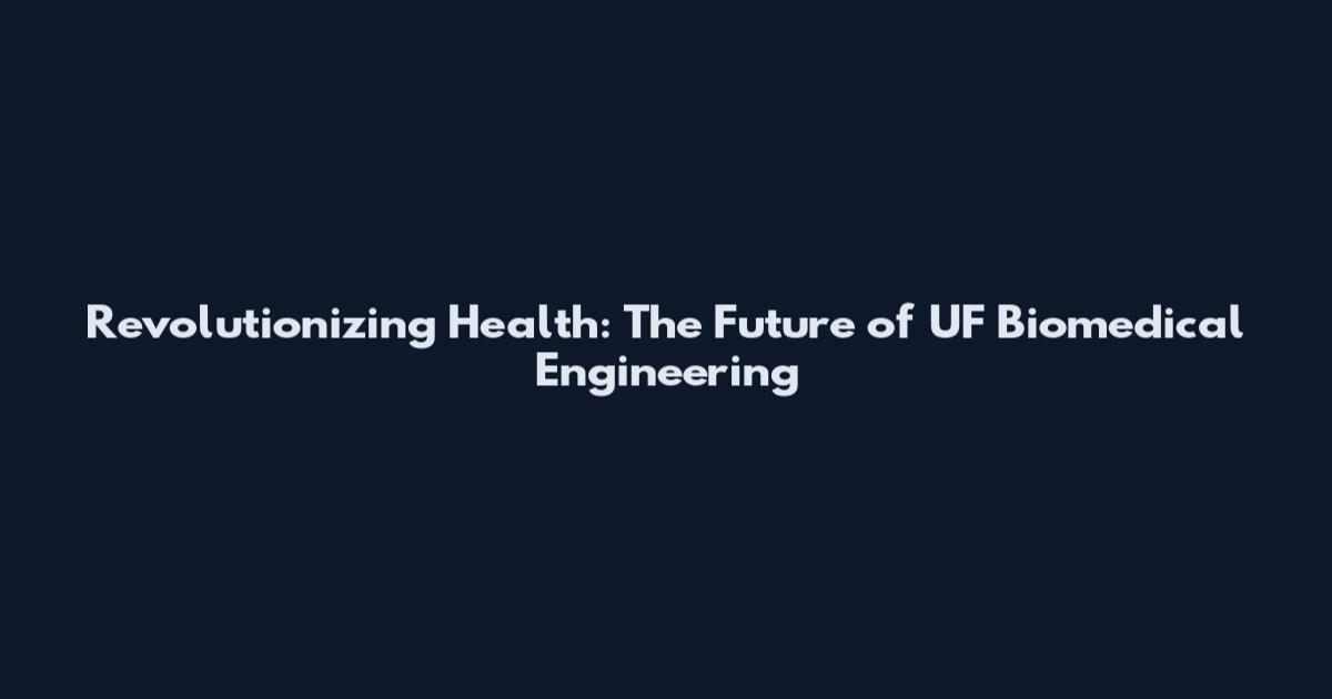 Revolutionizing Health: The Future of UF Biomedical Engineering