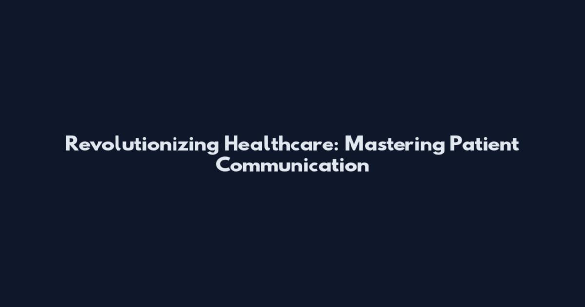 Revolutionizing Healthcare: Mastering Patient Communication
