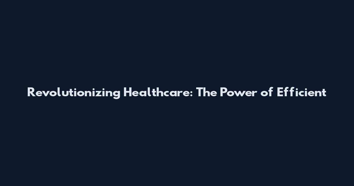Revolutionizing Healthcare: The Power of Efficient
