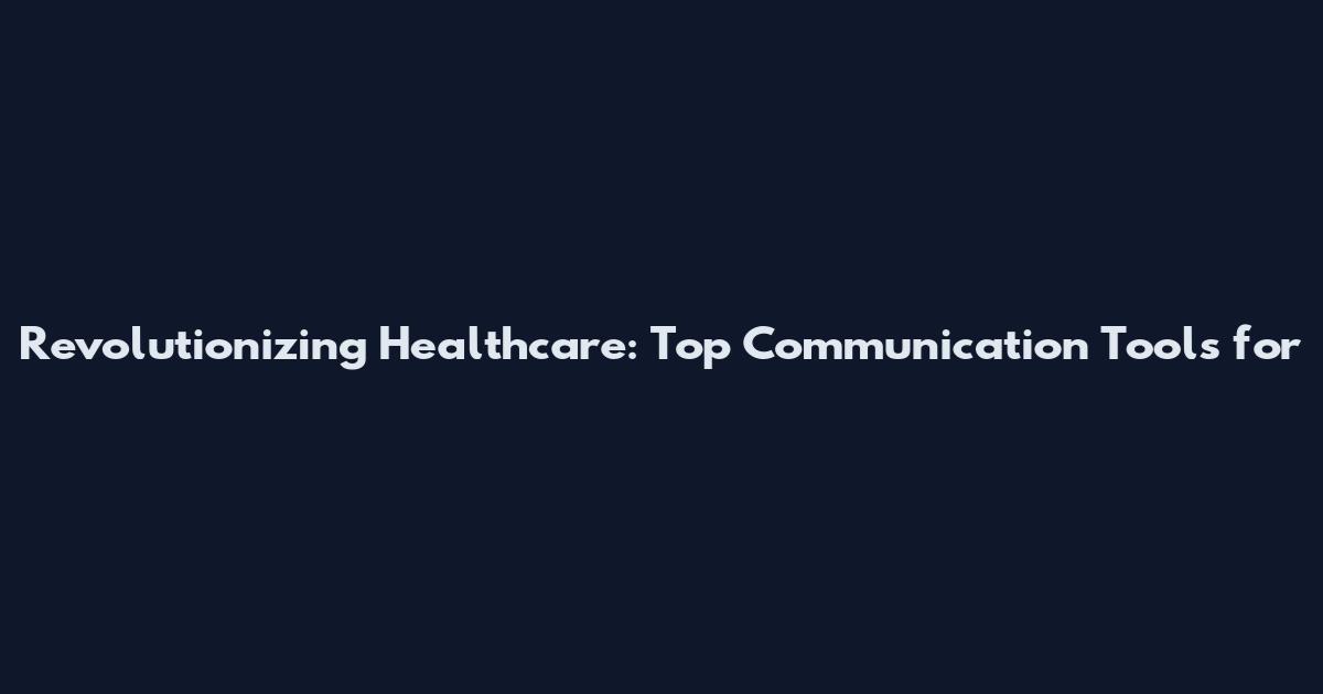 Revolutionizing Healthcare: Top Communication Tools for