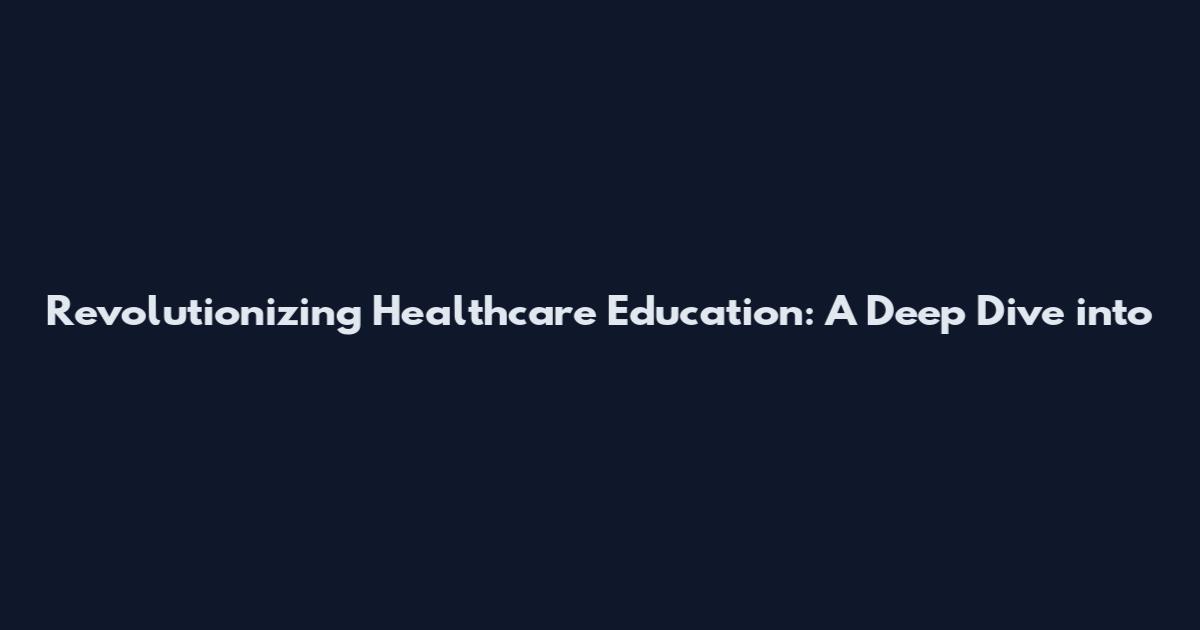 Revolutionizing Healthcare Education: A Deep Dive into