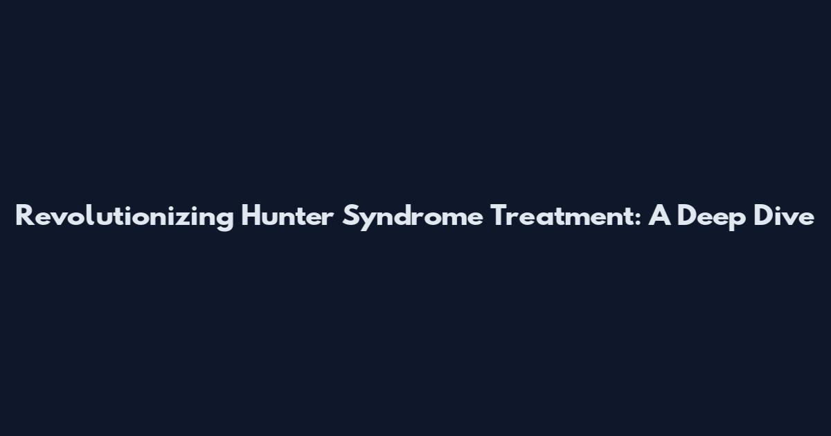 Revolutionizing Hunter Syndrome Treatment: A Deep Dive