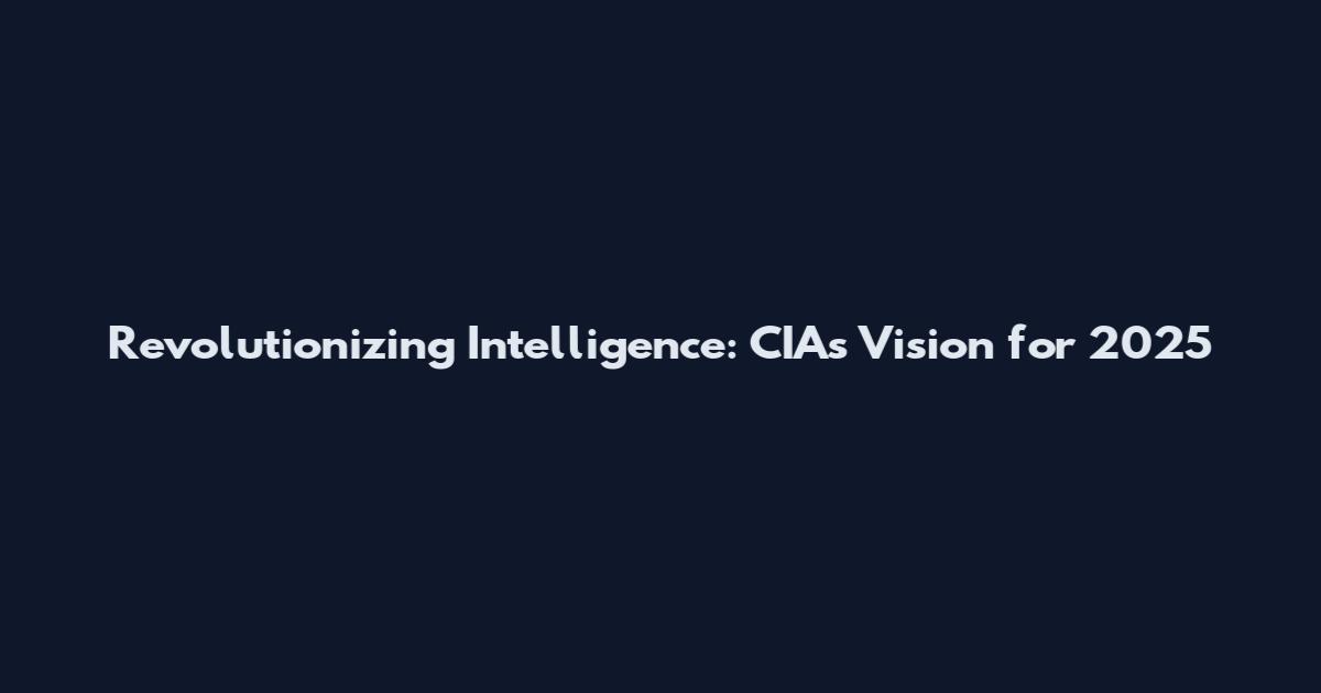 Revolutionizing Intelligence: CIA's Vision for 2025