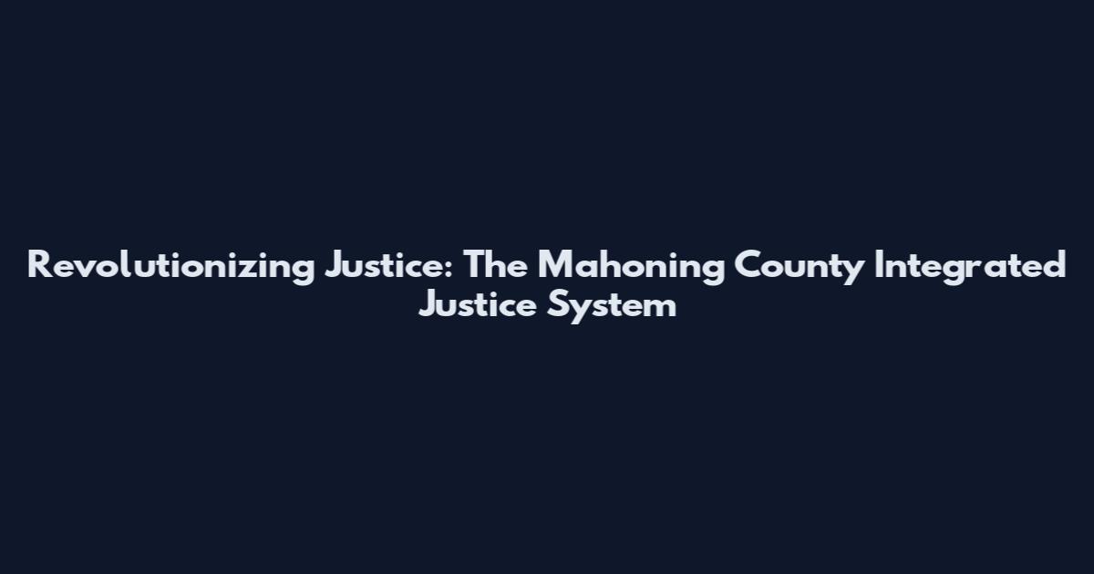 Revolutionizing Justice: The Mahoning County Integrated Justice System