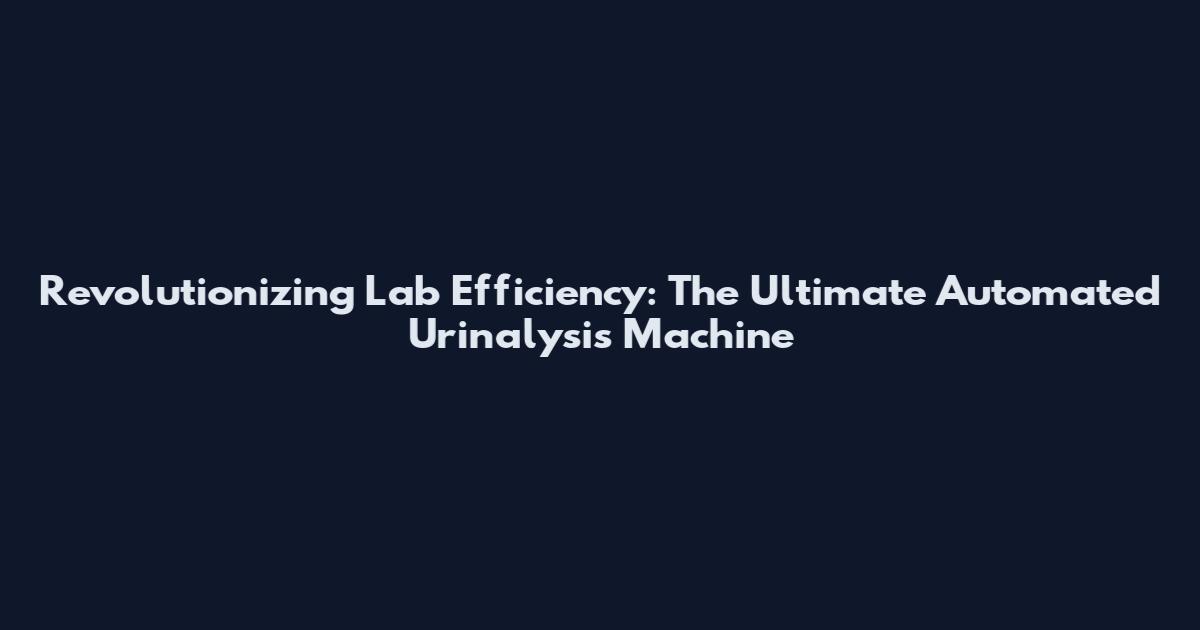 Revolutionizing Lab Efficiency: The Ultimate Automated Urinalysis Machine