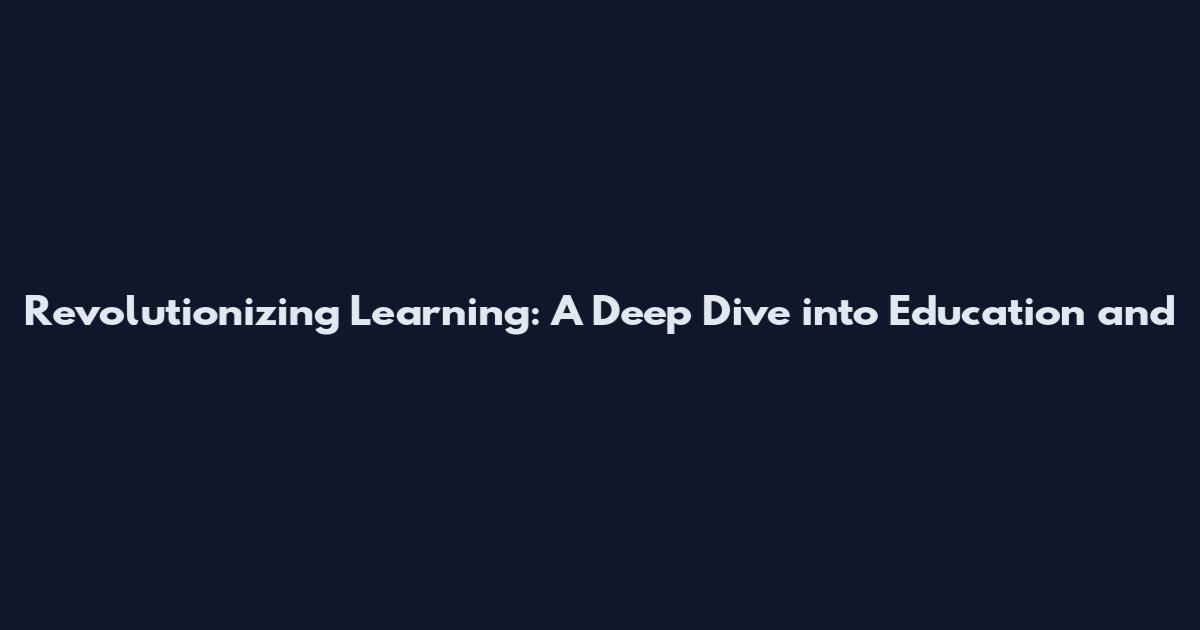 Revolutionizing Learning: A Deep Dive into Education and
