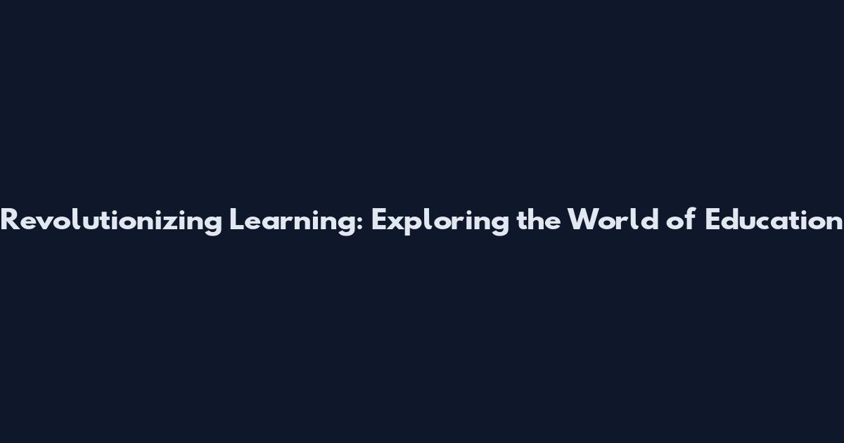 Revolutionizing Learning: Exploring the World of Education