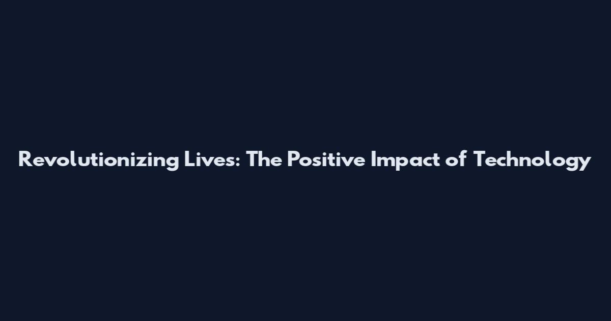 Revolutionizing Lives: The Positive Impact of Technology