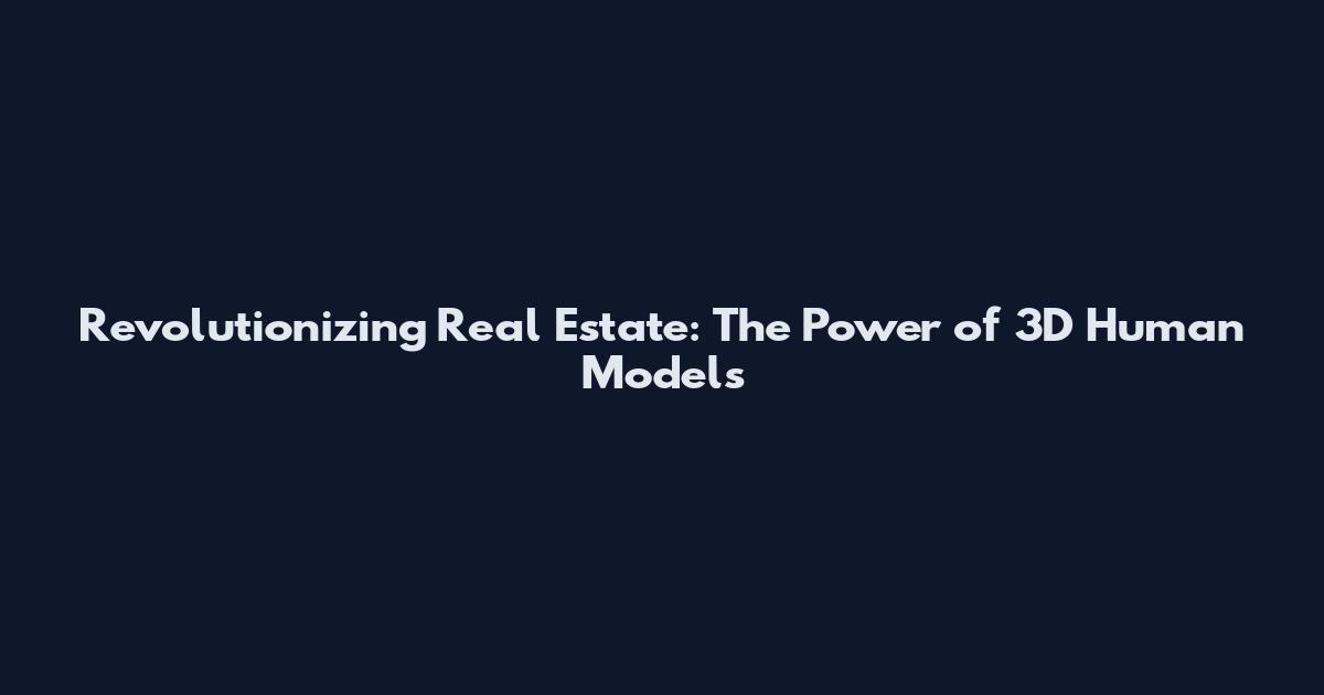 Revolutionizing Real Estate: The Power of 3D Human Models