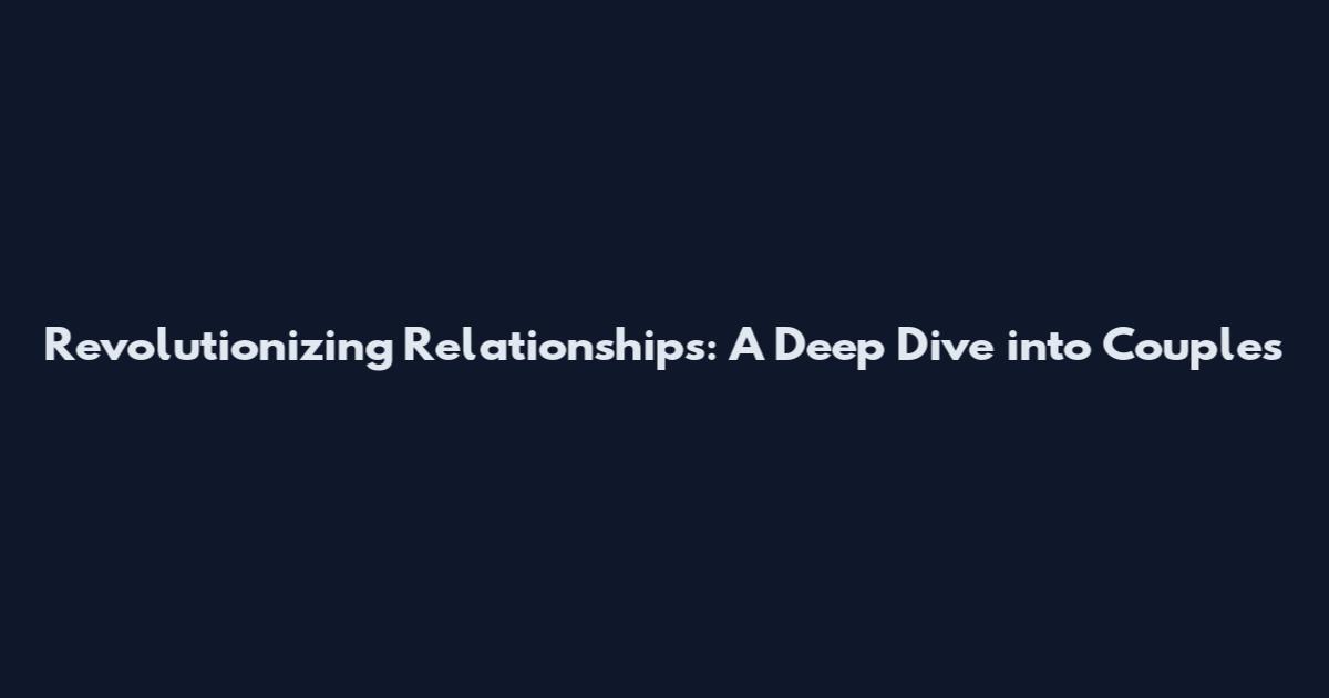 Revolutionizing Relationships: A Deep Dive into Couples