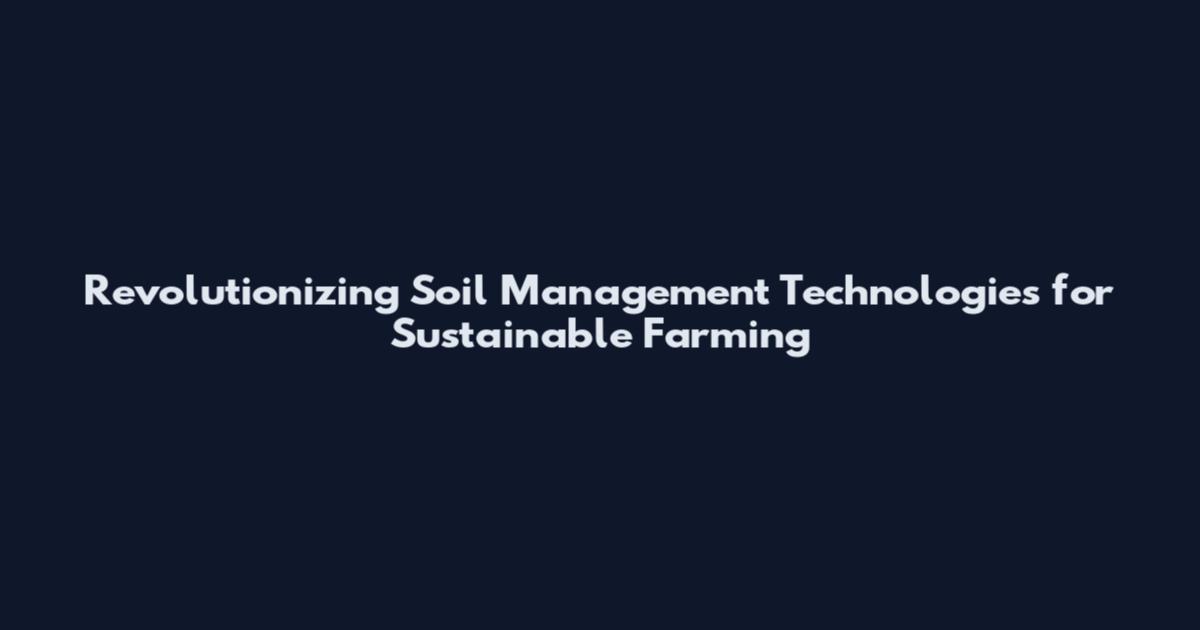 Revolutionizing Soil Management Technologies for Sustainable Farming