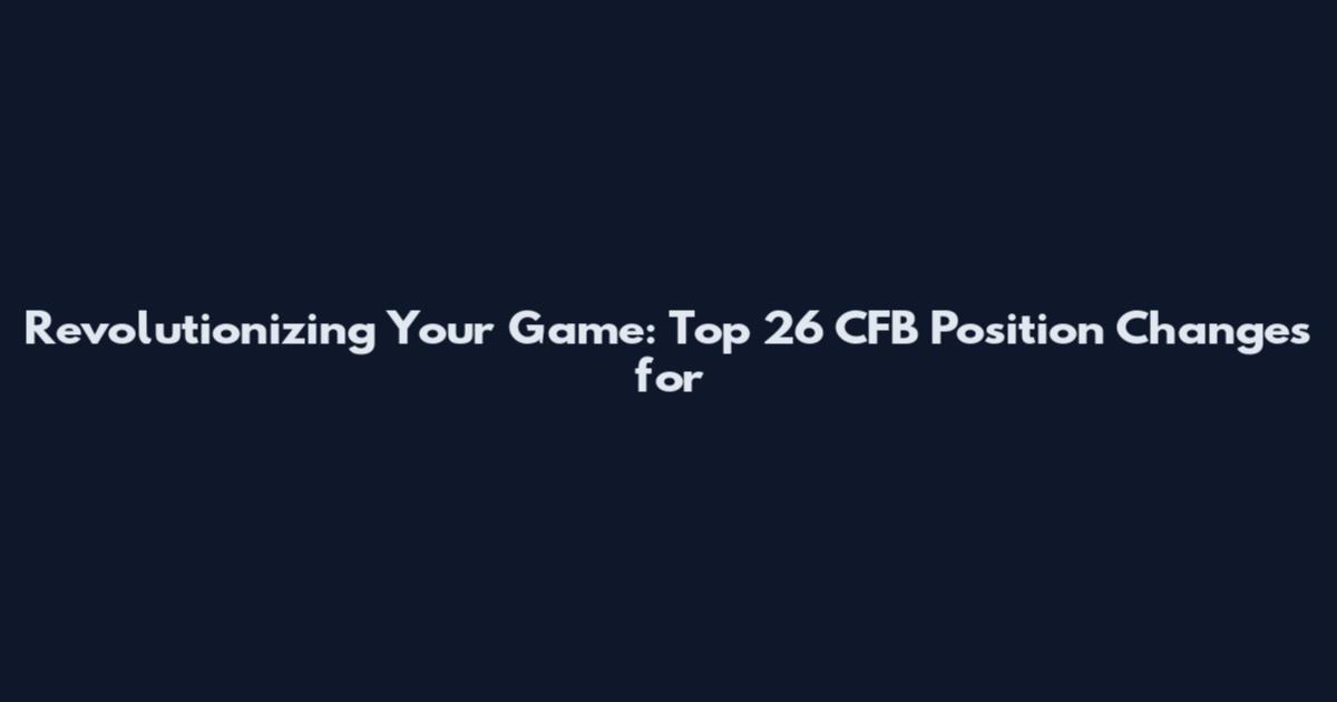 Revolutionizing Your Game: Top 26 CFB Position Changes for