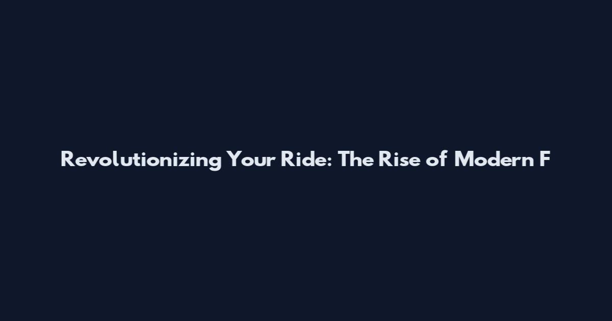 Revolutionizing Your Ride: The Rise of Modern F