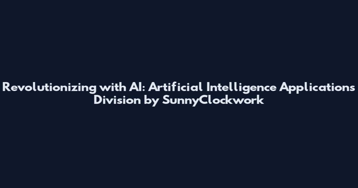 Revolutionizing with AI: Artificial Intelligence Applications Division by SunnyClockwork