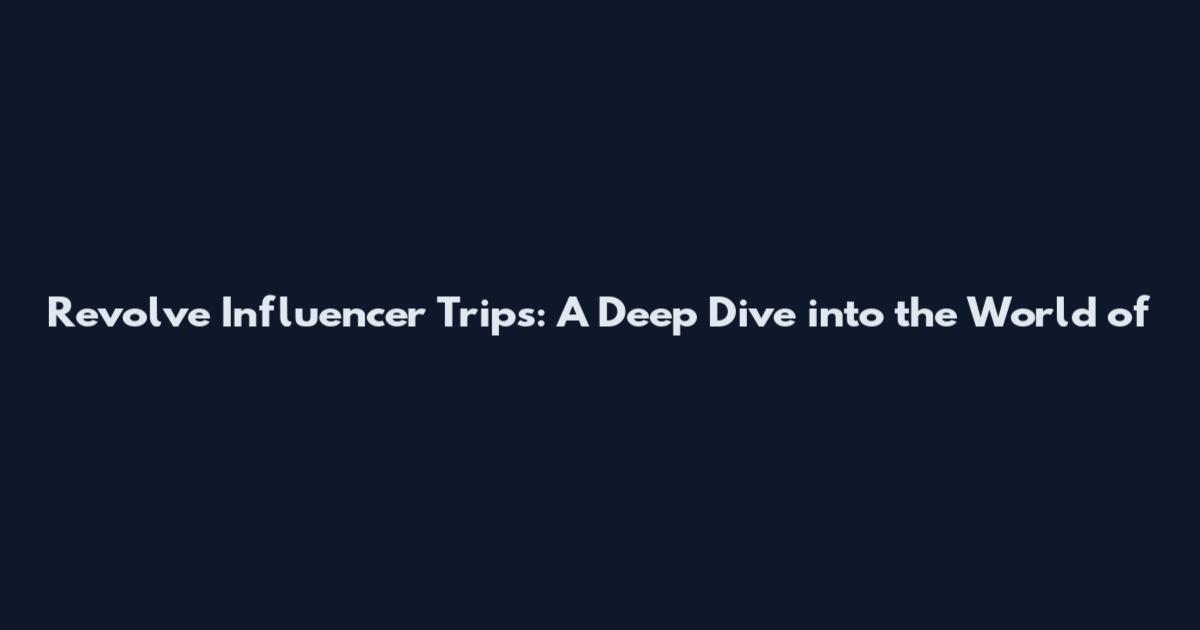 Revolve Influencer Trips: A Deep Dive into the World of