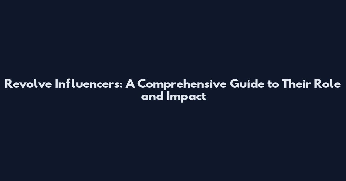 Revolve Influencers: A Comprehensive Guide to Their Role and Impact