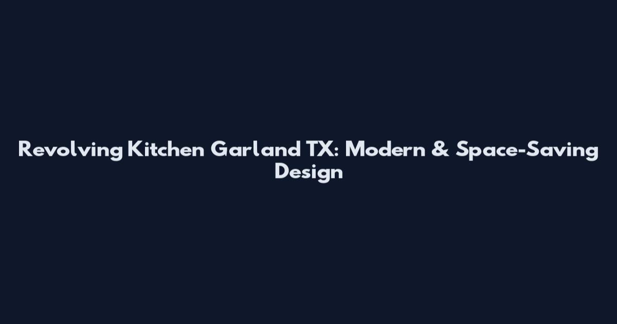 Revolving Kitchen Garland TX: Modern & Space-Saving Design