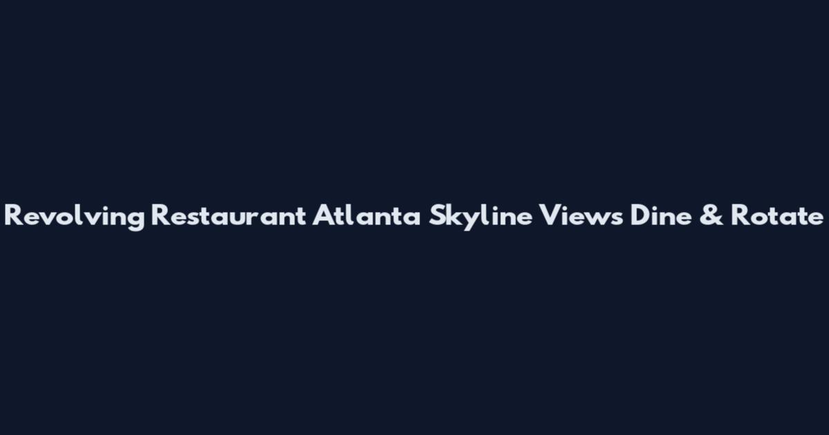Revolving Restaurant Atlanta Skyline Views Dine & Rotate