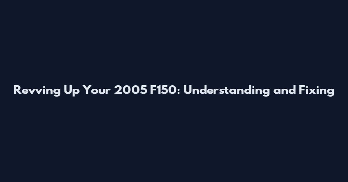 Revving Up Your 2005 F150: Understanding and Fixing