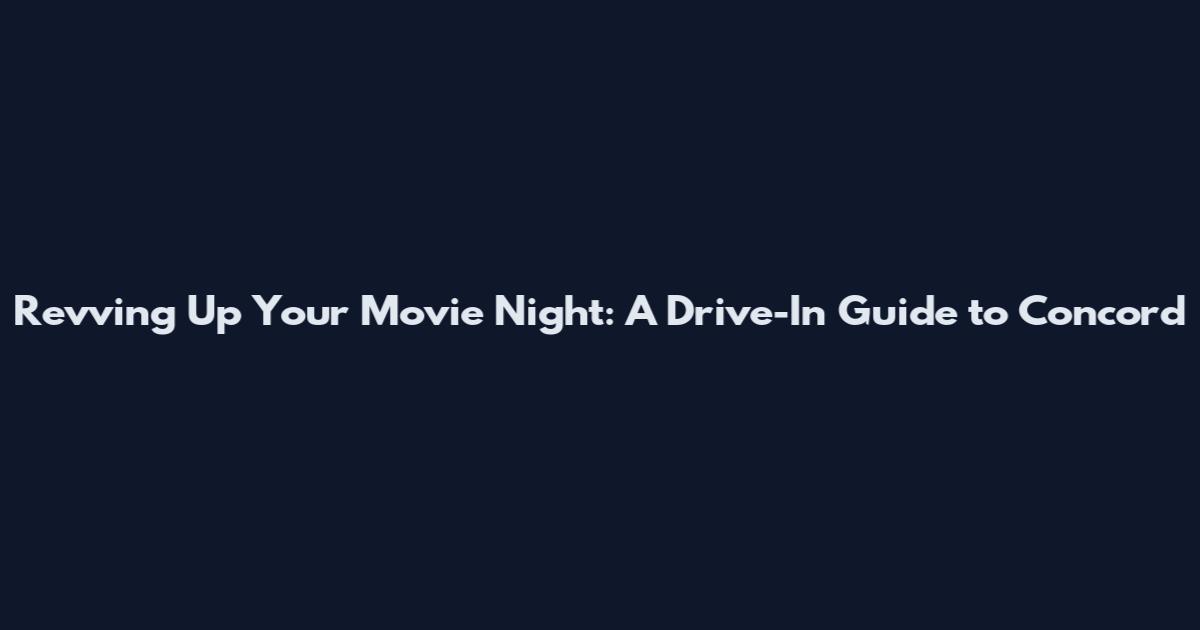 Revving Up Your Movie Night: A Drive-In Guide to Concord