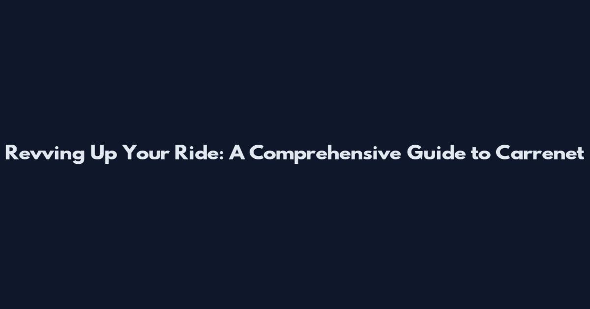 Revving Up Your Ride: A Comprehensive Guide to Carrenet