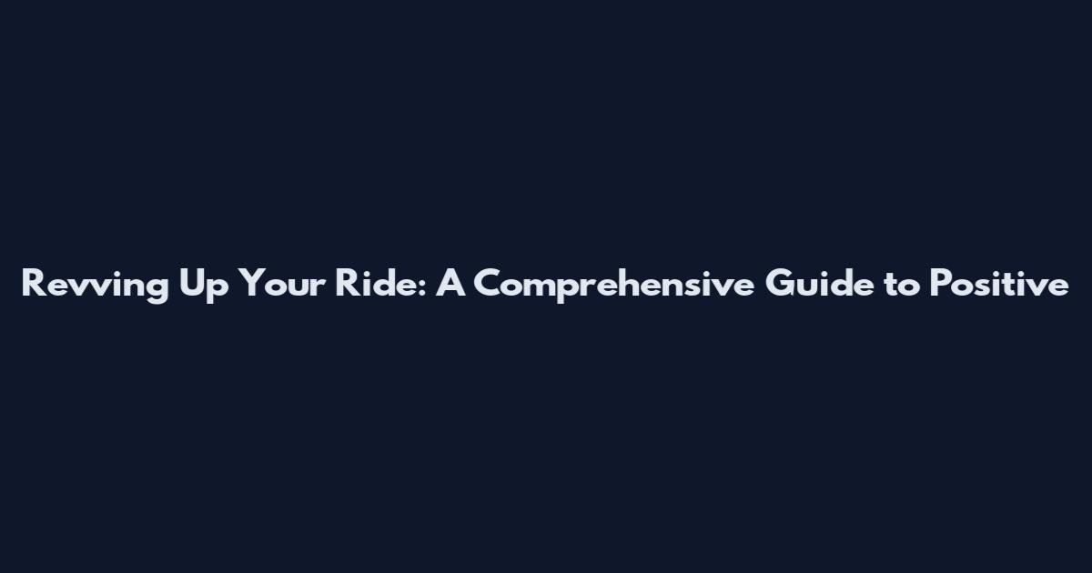 Revving Up Your Ride: A Comprehensive Guide to Positive