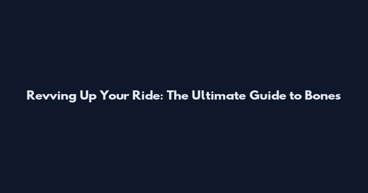 Revving Up Your Ride: The Ultimate Guide to Bones