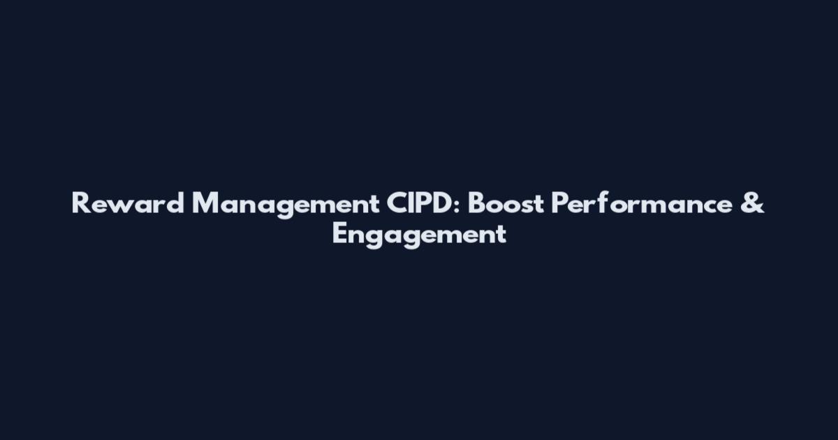 Reward Management CIPD: Boost Performance & Engagement