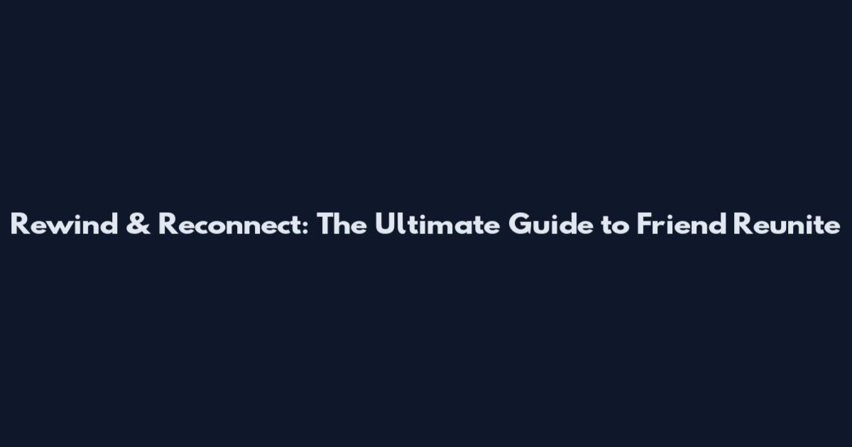 Rewind & Reconnect: The Ultimate Guide to Friend Reunite