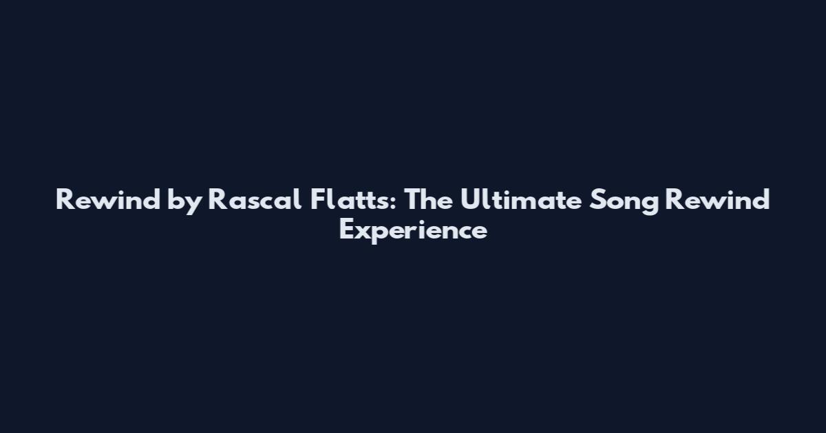 Rewind by Rascal Flatts: The Ultimate Song Rewind Experience