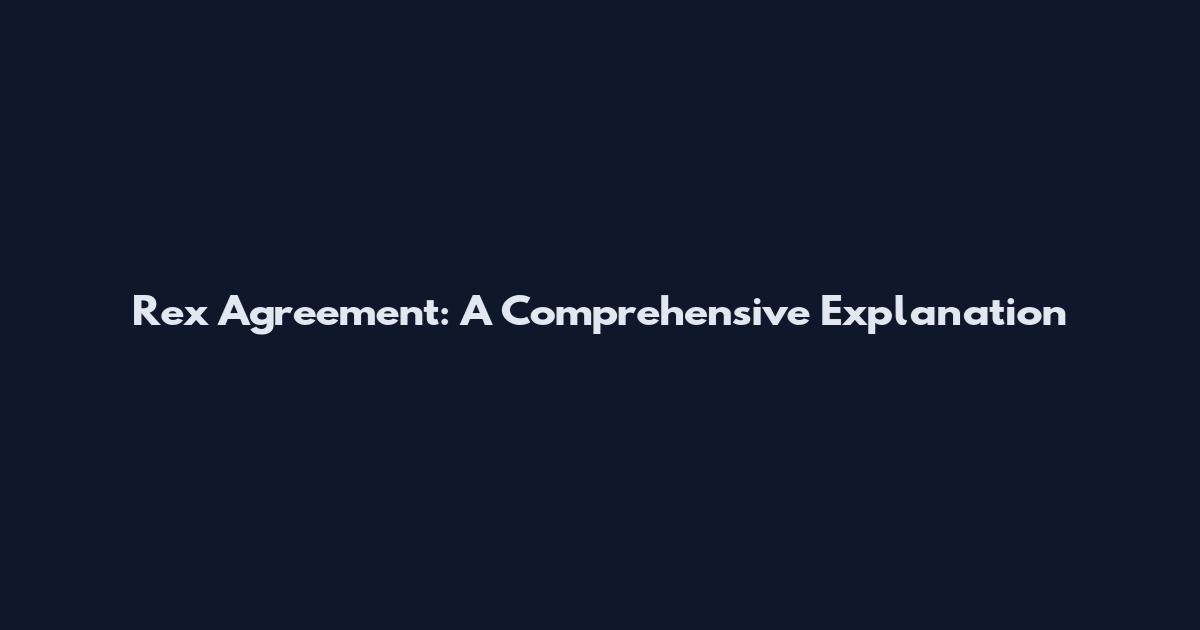Rex Agreement: A Comprehensive Explanation
