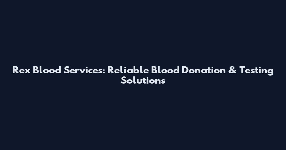 Rex Blood Services: Reliable Blood Donation & Testing Solutions