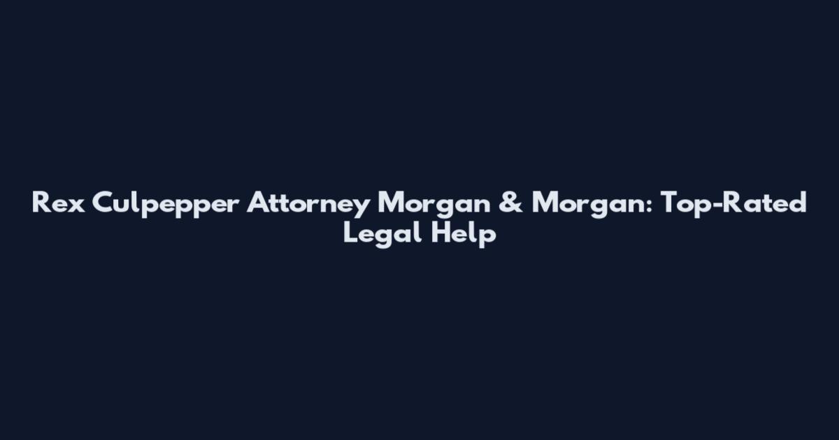 Rex Culpepper Attorney Morgan & Morgan: Top-Rated Legal Help