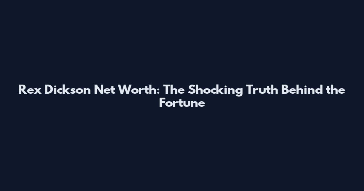 Rex Dickson Net Worth: The Shocking Truth Behind the Fortune