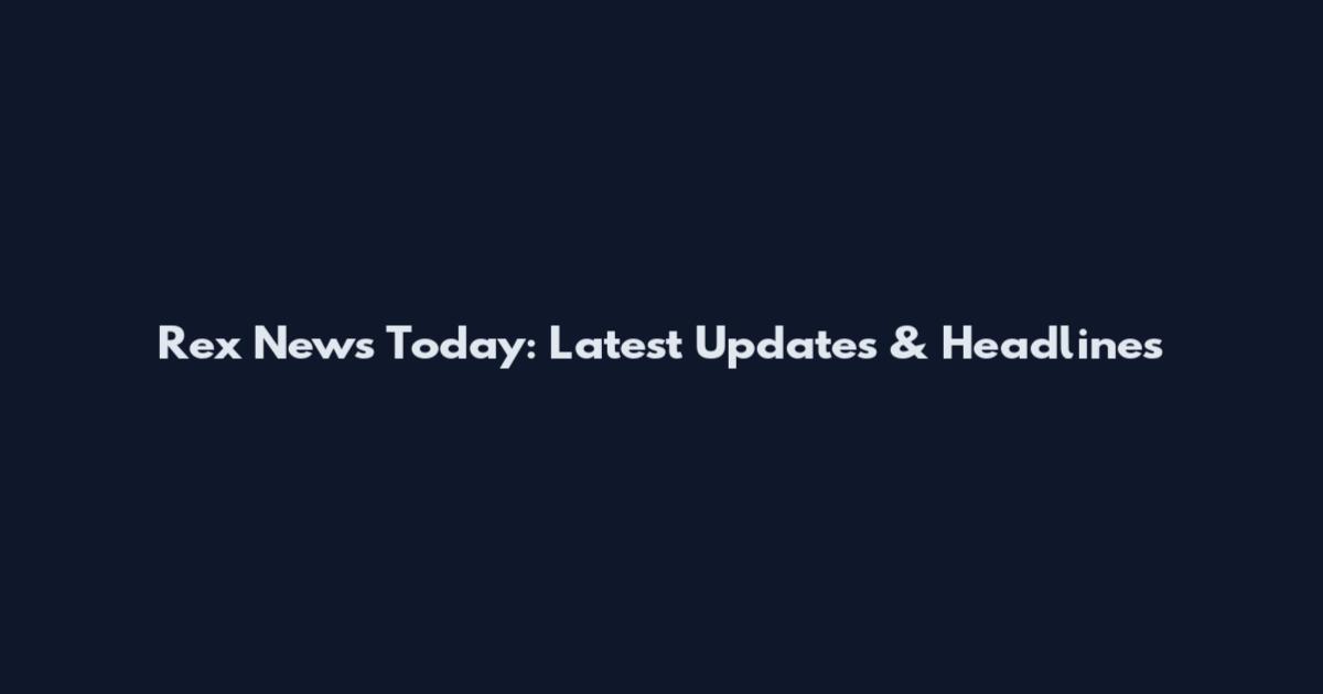 Rex News Today: Latest Updates & Headlines