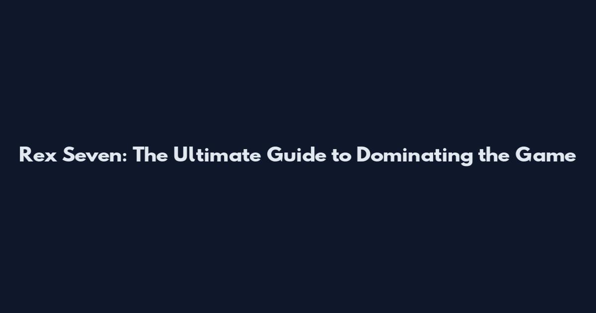 Rex Seven: The Ultimate Guide to Dominating the Game