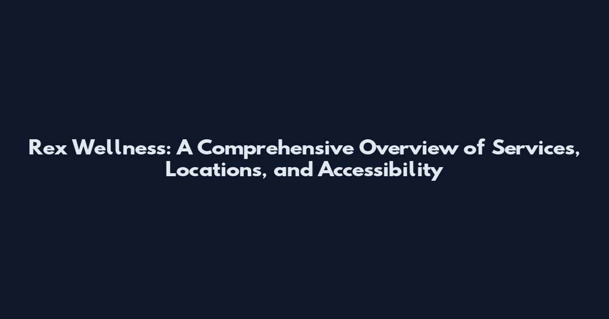 Rex Wellness: A Comprehensive Overview of Services, Locations, and Accessibility