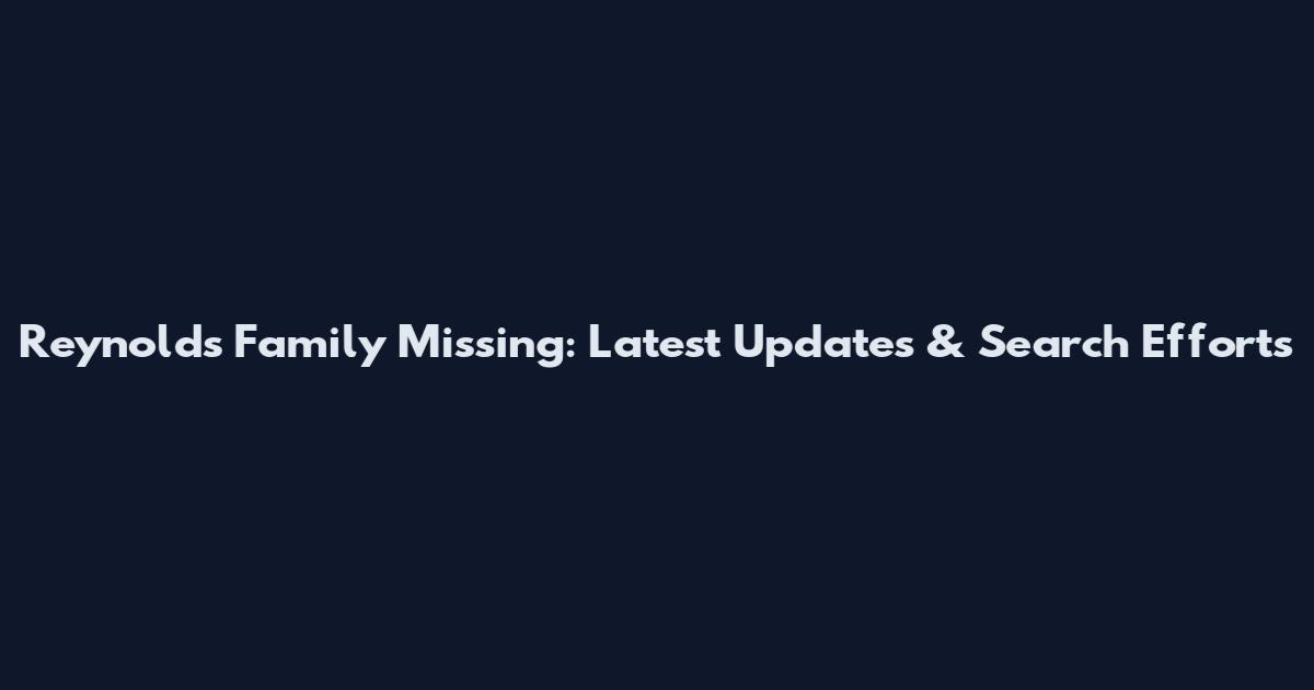Reynolds Family Missing: Latest Updates & Search Efforts