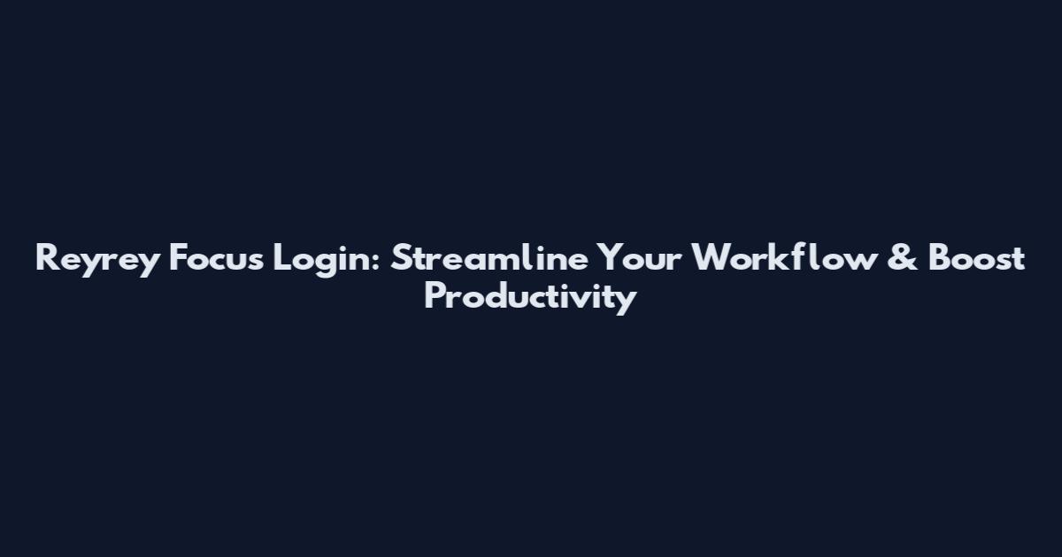 Reyrey Focus Login: Streamline Your Workflow & Boost Productivity